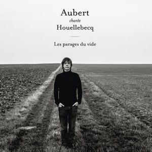 AUBERT CHANTE HOUELLEBECQ - LES PARAGES DU VIDE