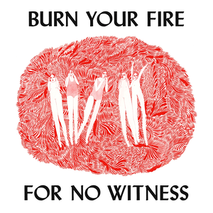 BURN YOUR FIRE FOR NO WITNESS